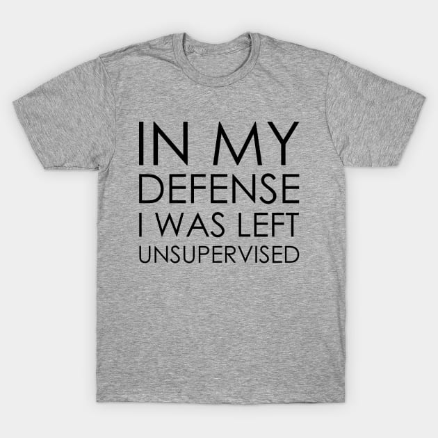 in my defense i was left unsupervised T-Shirt by Oyeplot